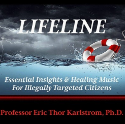 LIFELINE ESSENTIAL INSIGHTS & HEALING MUSIC FOR ILLEGALLY TARGETED CITIZENS:  PROFESSOR ERIC THOR KARLSTROM, PH.D.